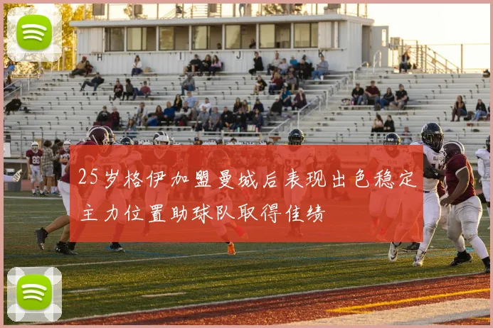 25岁格伊加盟曼城后表现出色稳定主力位置助球队取得佳绩