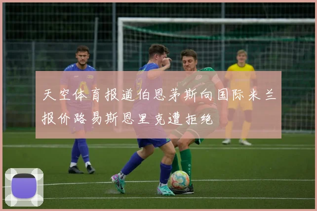 天空体育报道伯恩茅斯向国际米兰报价路易斯恩里克遭拒绝