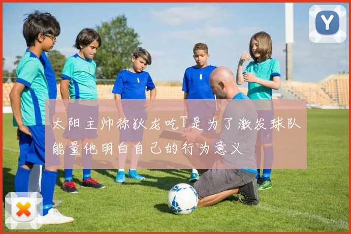 太阳主帅称狄龙吃T是为了激发球队能量他明白自己的行为意义