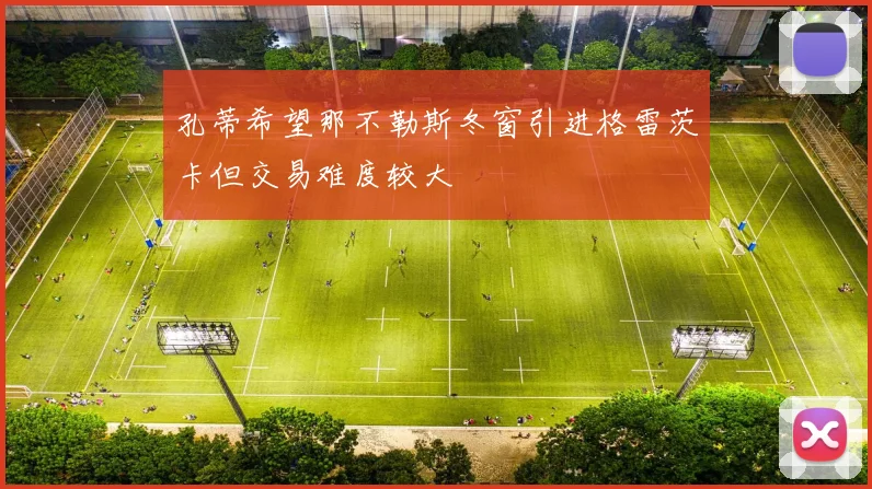 孔蒂希望那不勒斯冬窗引进格雷茨卡但交易难度较大
