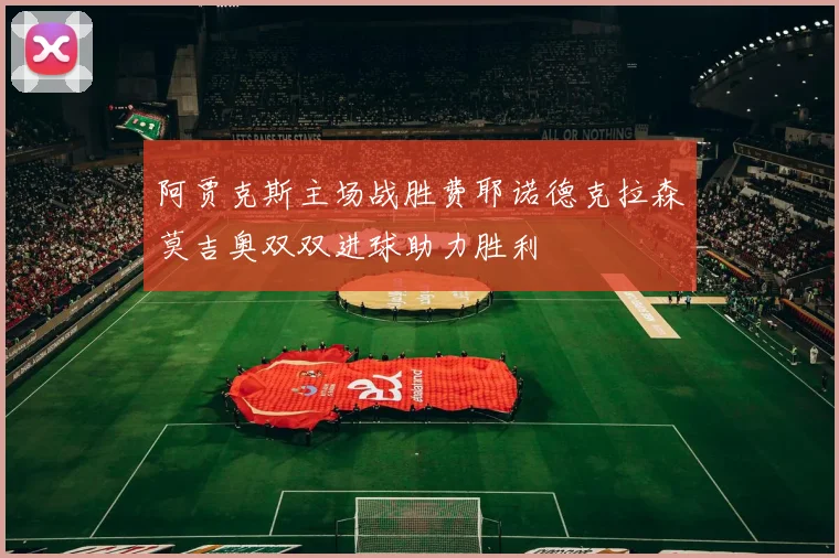 阿贾克斯主场战胜费耶诺德克拉森莫吉奥双双进球助力胜利