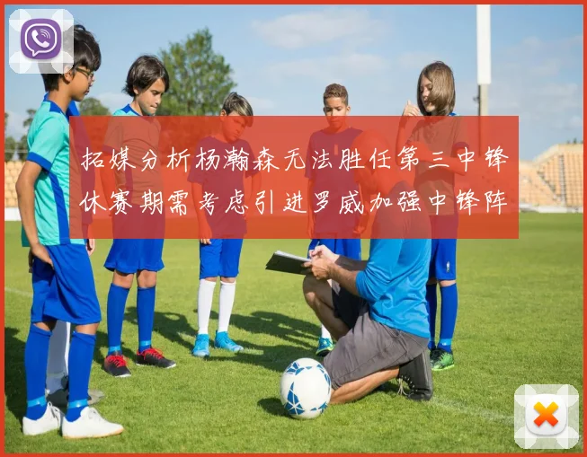 拓媒分析杨瀚森无法胜任第三中锋休赛期需考虑引进罗威加强中锋阵容