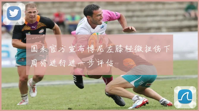 国米官方宣布博尼左膝轻微扭伤下周将进行进一步评估