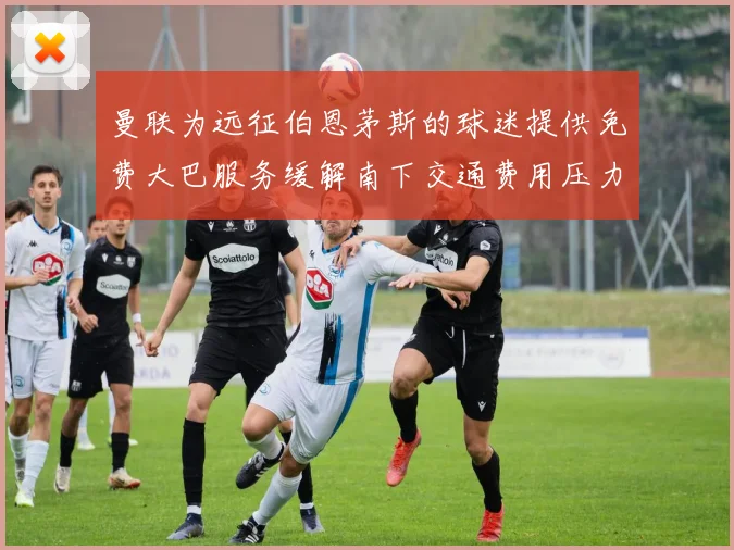 曼联为远征伯恩茅斯的球迷提供免费大巴服务缓解南下交通费用压力