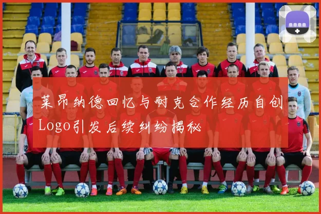 莱昂纳德回忆与耐克合作经历自创Logo引发后续纠纷揭秘