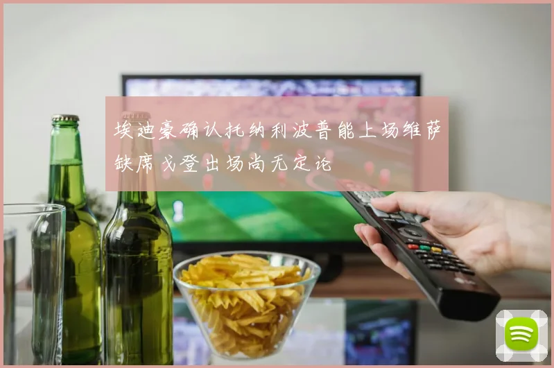 埃迪豪确认托纳利波普能上场维萨缺席戈登出场尚无定论