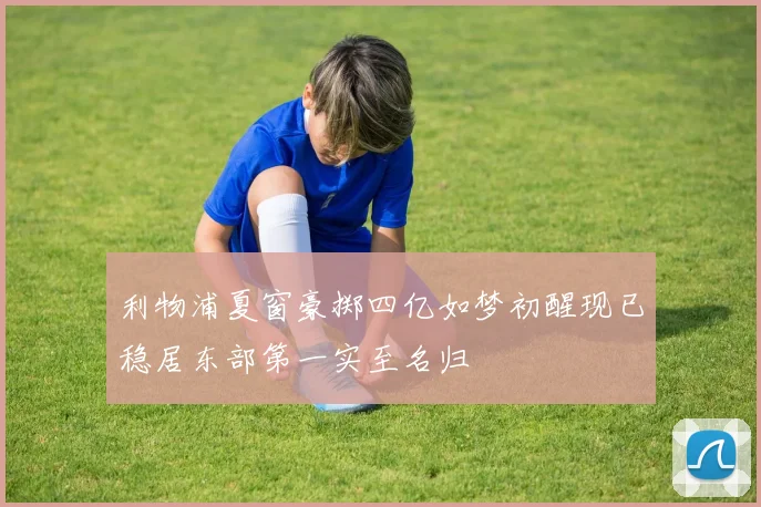 利物浦夏窗豪掷四亿如梦初醒现已稳居东部第一实至名归