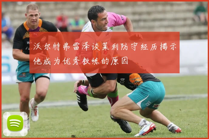 沃尔特弗雷泽谈莱利防守经历揭示他成为优秀教练的原因