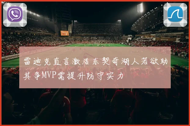 雷迪克直言激活东契奇湖人若欲助其争MVP需提升防守实力