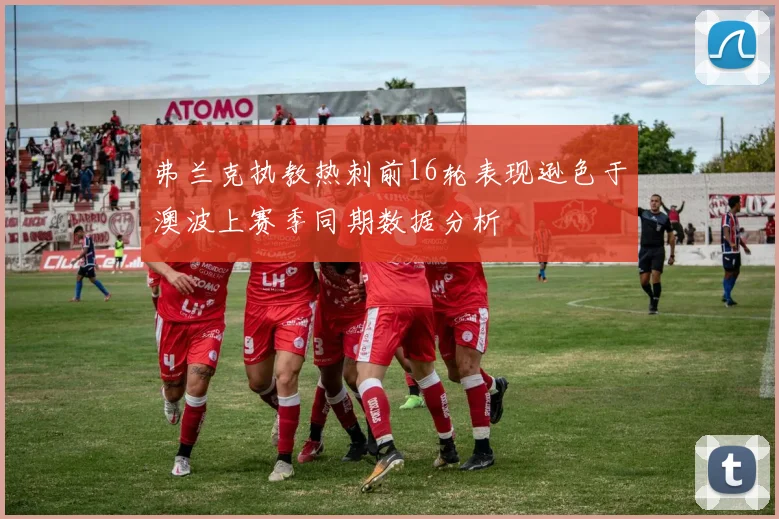 弗兰克执教热刺前16轮表现逊色于澳波上赛季同期数据分析