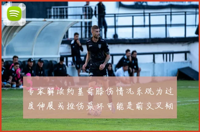 专家解读约基奇膝伤情况乐观为过度伸展或挫伤最坏可能是前交叉韧带撕裂