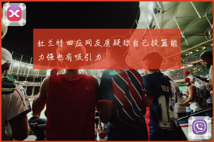 杜兰特回应网友质疑称自己投篮能力强也有吸引力