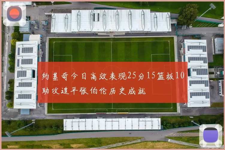 约基奇今日高效表现25分15篮板10助攻追平张伯伦历史成就