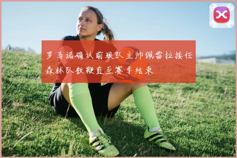 罗马诺确认前狼队主帅佩雷拉接任森林队教鞭直至赛季结束