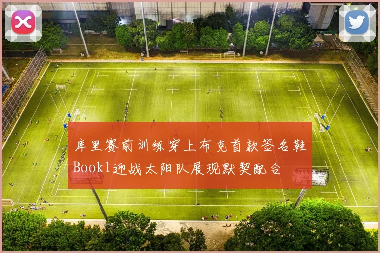 库里赛前训练穿上布克首款签名鞋Book1迎战太阳队展现默契配合