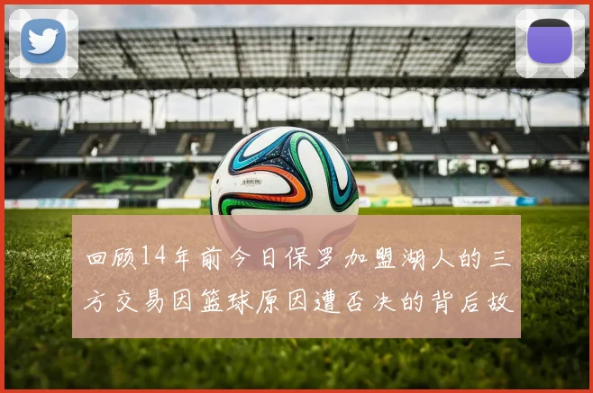 回顾14年前今日保罗加盟湖人的三方交易因篮球原因遭否决的背后故事