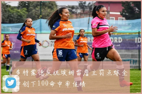 多特蒙德庆祝埃姆雷詹主罚点球全中创下100命中率佳绩